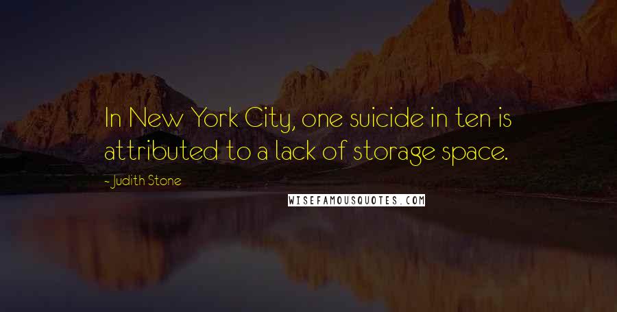 Judith Stone Quotes: In New York City, one suicide in ten is attributed to a lack of storage space.