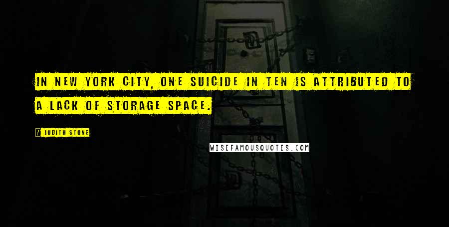 Judith Stone Quotes: In New York City, one suicide in ten is attributed to a lack of storage space.