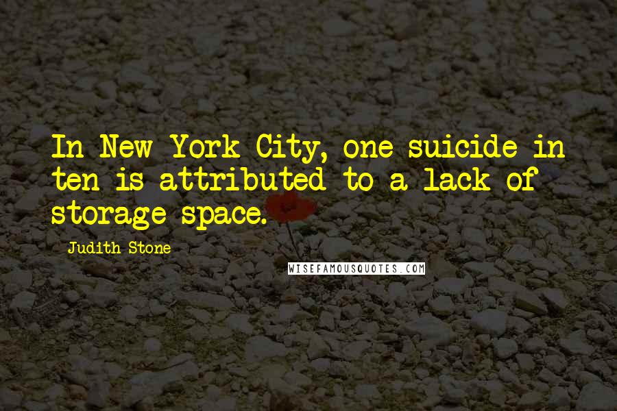 Judith Stone Quotes: In New York City, one suicide in ten is attributed to a lack of storage space.