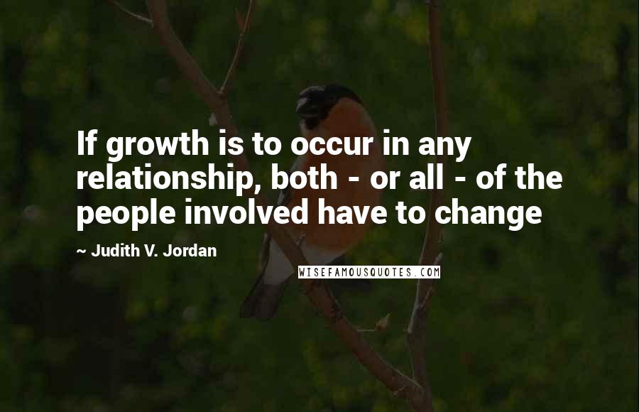 Judith V. Jordan Quotes: If growth is to occur in any relationship, both - or all - of the people involved have to change