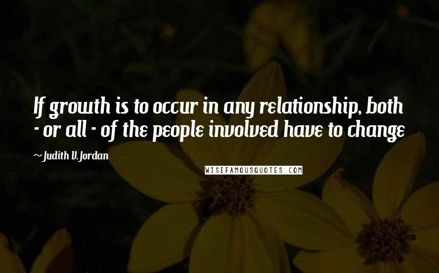 Judith V. Jordan Quotes: If growth is to occur in any relationship, both - or all - of the people involved have to change