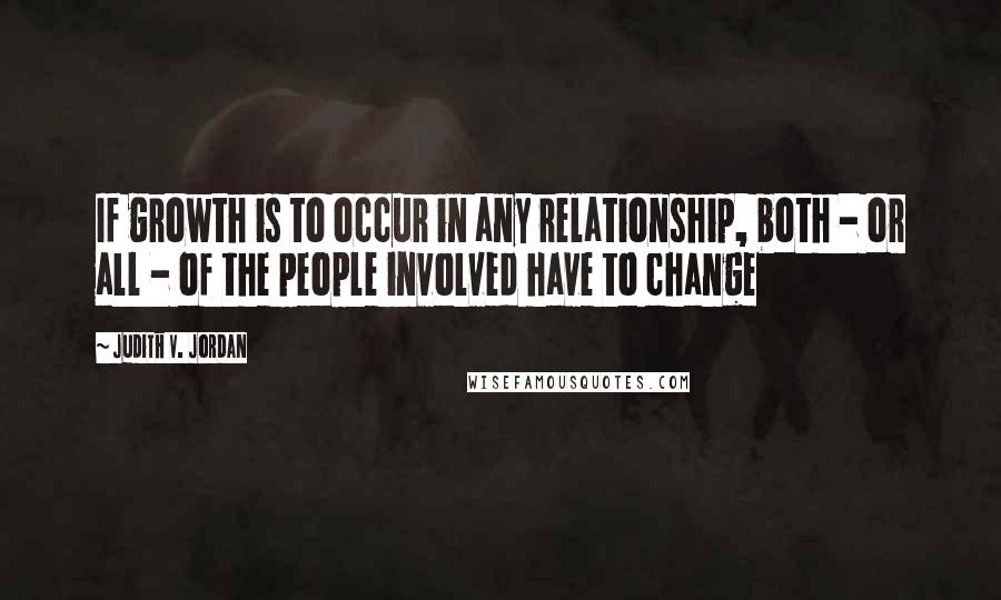 Judith V. Jordan Quotes: If growth is to occur in any relationship, both - or all - of the people involved have to change