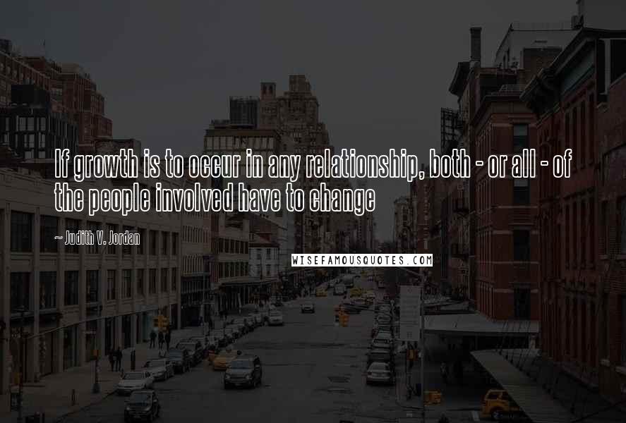 Judith V. Jordan Quotes: If growth is to occur in any relationship, both - or all - of the people involved have to change