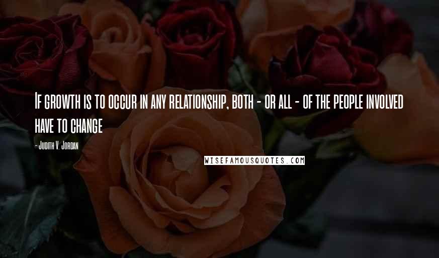 Judith V. Jordan Quotes: If growth is to occur in any relationship, both - or all - of the people involved have to change