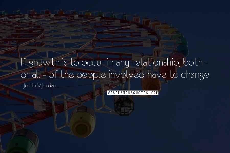 Judith V. Jordan Quotes: If growth is to occur in any relationship, both - or all - of the people involved have to change