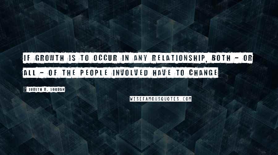 Judith V. Jordan Quotes: If growth is to occur in any relationship, both - or all - of the people involved have to change