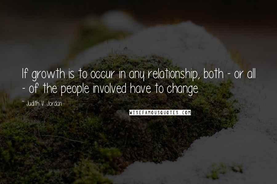 Judith V. Jordan Quotes: If growth is to occur in any relationship, both - or all - of the people involved have to change