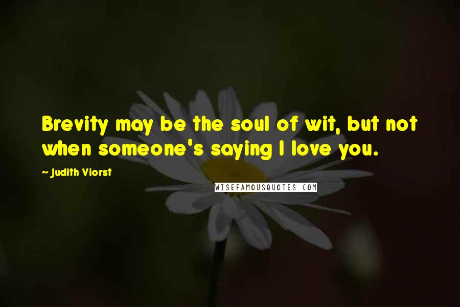 Judith Viorst Quotes: Brevity may be the soul of wit, but not when someone's saying I love you.