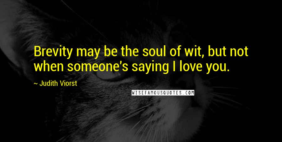 Judith Viorst Quotes: Brevity may be the soul of wit, but not when someone's saying I love you.