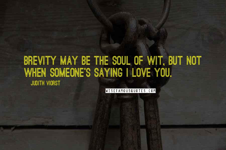 Judith Viorst Quotes: Brevity may be the soul of wit, but not when someone's saying I love you.