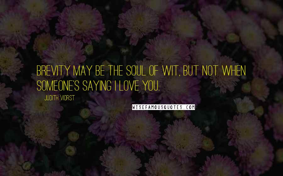 Judith Viorst Quotes: Brevity may be the soul of wit, but not when someone's saying I love you.
