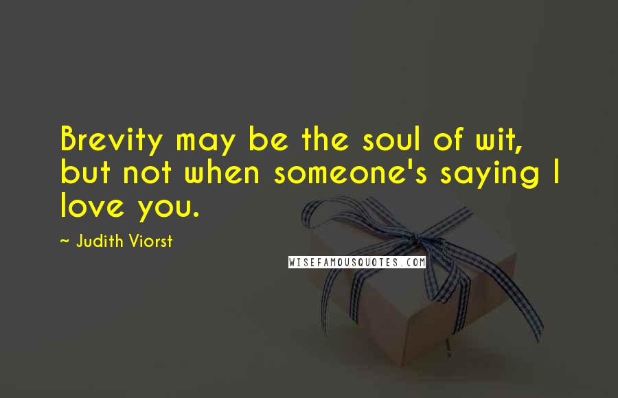 Judith Viorst Quotes: Brevity may be the soul of wit, but not when someone's saying I love you.