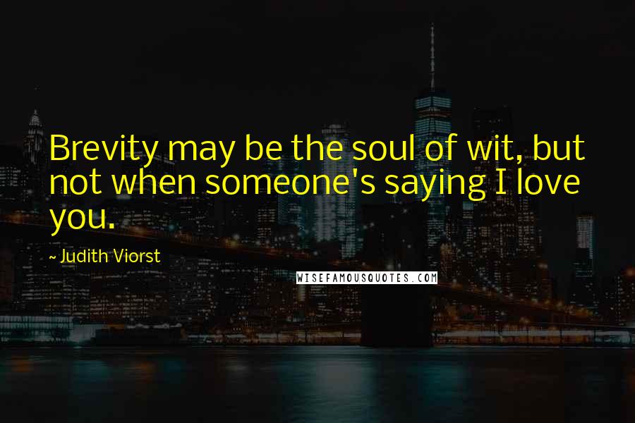 Judith Viorst Quotes: Brevity may be the soul of wit, but not when someone's saying I love you.