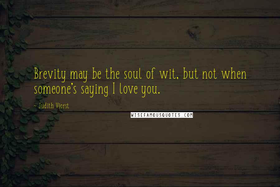 Judith Viorst Quotes: Brevity may be the soul of wit, but not when someone's saying I love you.