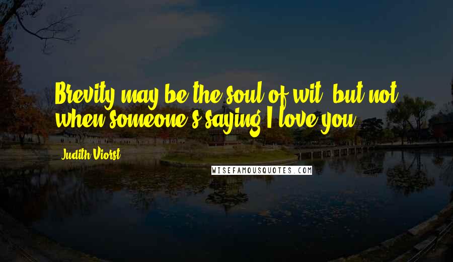 Judith Viorst Quotes: Brevity may be the soul of wit, but not when someone's saying I love you.