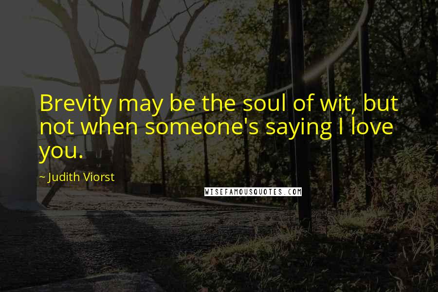 Judith Viorst Quotes: Brevity may be the soul of wit, but not when someone's saying I love you.