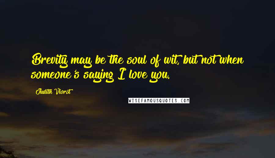 Judith Viorst Quotes: Brevity may be the soul of wit, but not when someone's saying I love you.