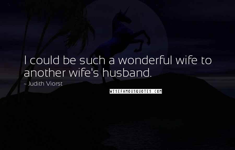 Judith Viorst Quotes: I could be such a wonderful wife to another wife's husband.