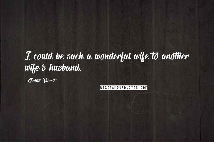 Judith Viorst Quotes: I could be such a wonderful wife to another wife's husband.