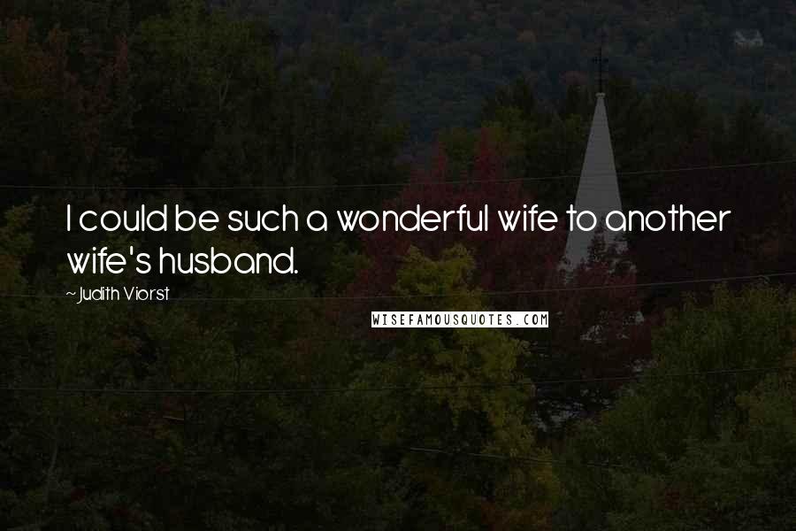 Judith Viorst Quotes: I could be such a wonderful wife to another wife's husband.