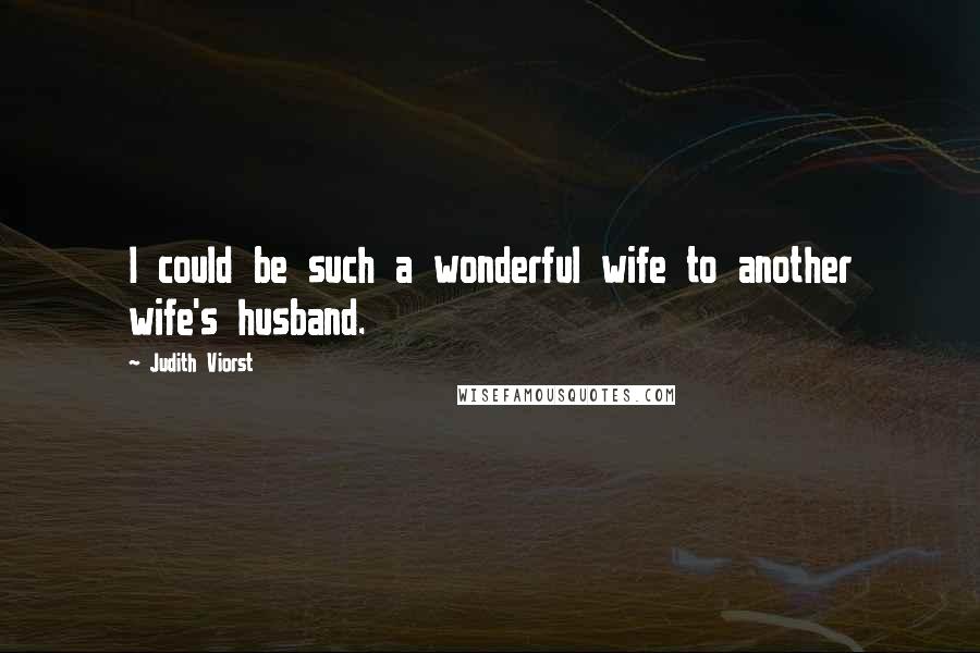 Judith Viorst Quotes: I could be such a wonderful wife to another wife's husband.