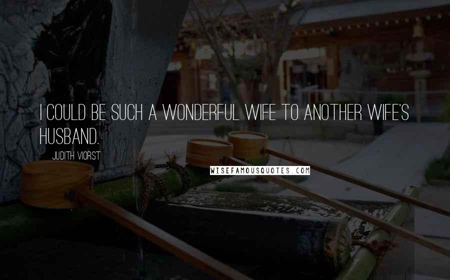 Judith Viorst Quotes: I could be such a wonderful wife to another wife's husband.