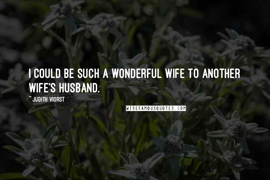 Judith Viorst Quotes: I could be such a wonderful wife to another wife's husband.