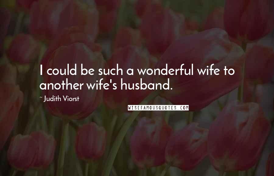 Judith Viorst Quotes: I could be such a wonderful wife to another wife's husband.