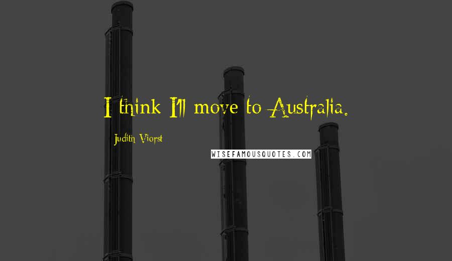 Judith Viorst Quotes: I think I'll move to Australia.