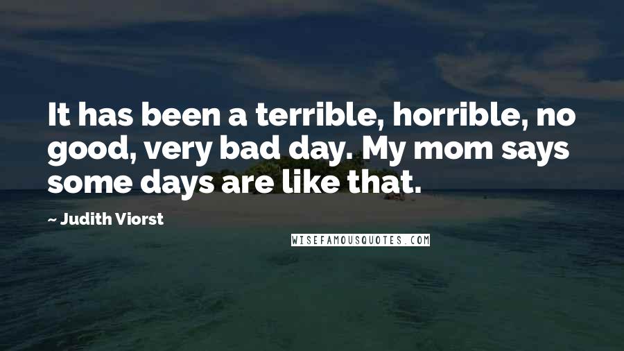 Judith Viorst Quotes: It has been a terrible, horrible, no good, very bad day. My mom says some days are like that.