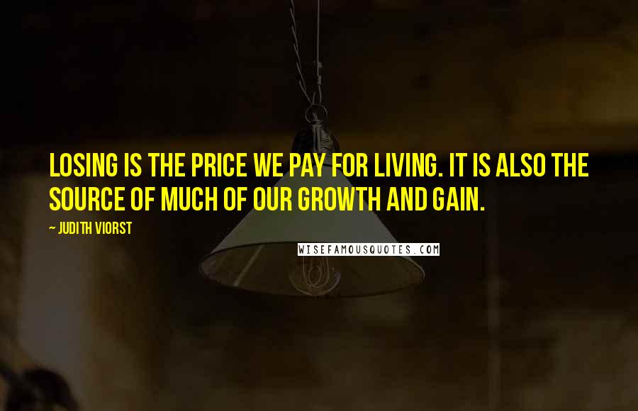Judith Viorst Quotes: Losing is the price we pay for living. It is also the source of much of our growth and gain.