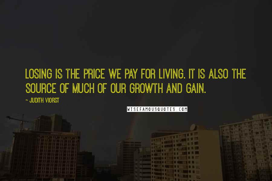 Judith Viorst Quotes: Losing is the price we pay for living. It is also the source of much of our growth and gain.