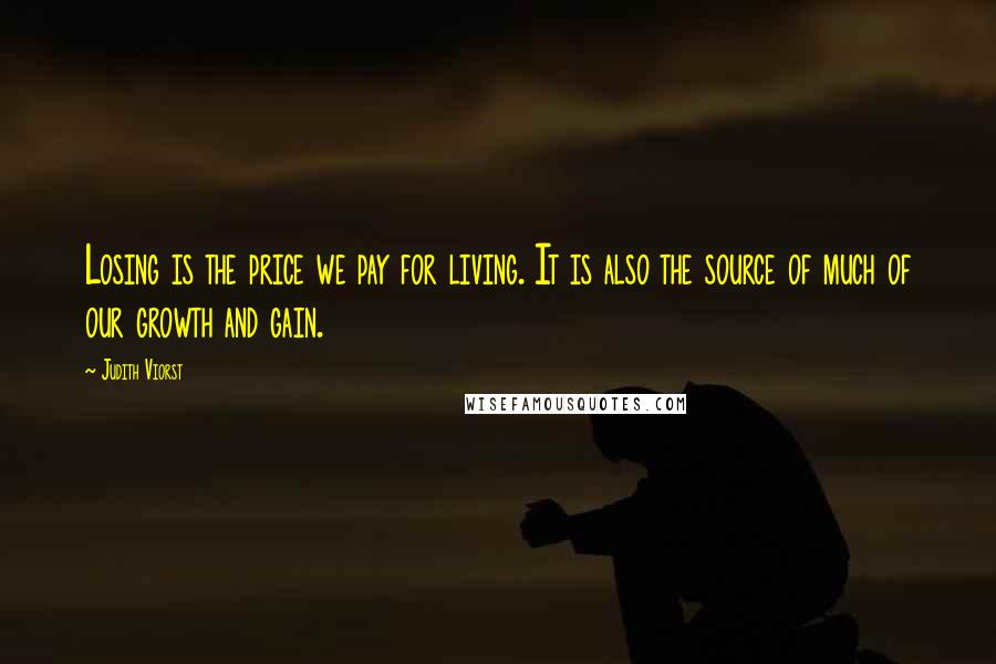 Judith Viorst Quotes: Losing is the price we pay for living. It is also the source of much of our growth and gain.