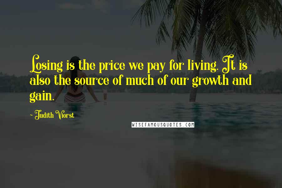 Judith Viorst Quotes: Losing is the price we pay for living. It is also the source of much of our growth and gain.