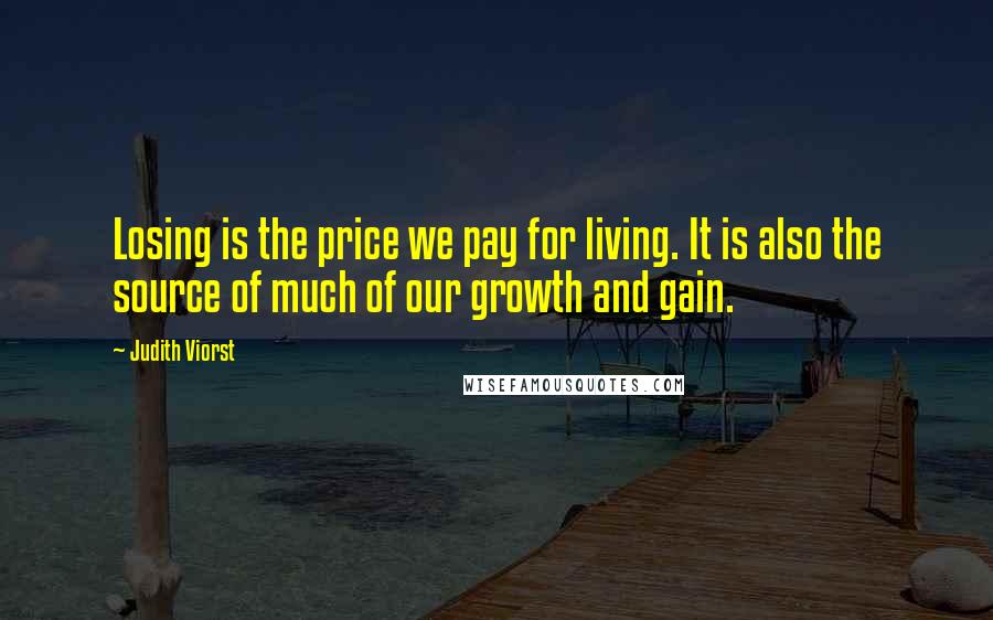 Judith Viorst Quotes: Losing is the price we pay for living. It is also the source of much of our growth and gain.