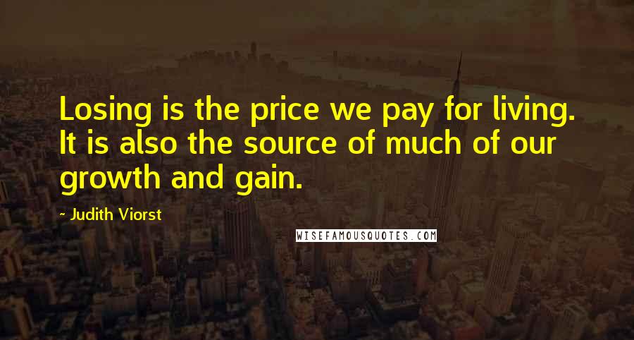 Judith Viorst Quotes: Losing is the price we pay for living. It is also the source of much of our growth and gain.