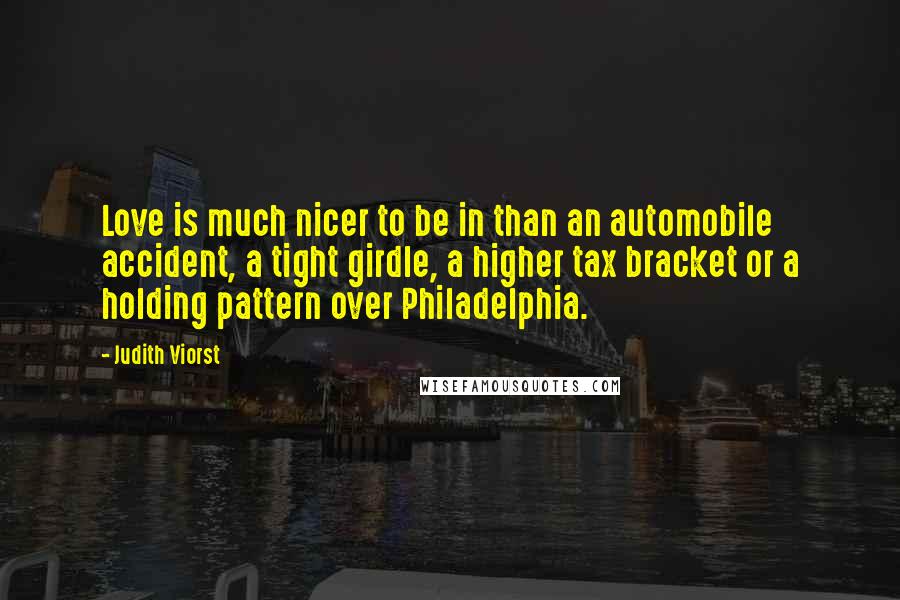 Judith Viorst Quotes: Love is much nicer to be in than an automobile accident, a tight girdle, a higher tax bracket or a holding pattern over Philadelphia.