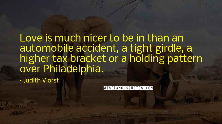 Judith Viorst Quotes: Love is much nicer to be in than an automobile accident, a tight girdle, a higher tax bracket or a holding pattern over Philadelphia.