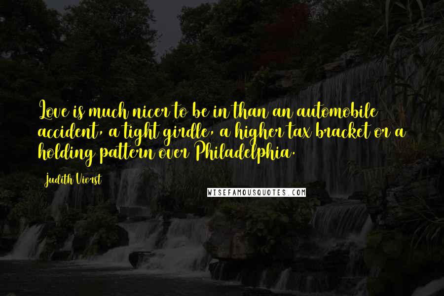 Judith Viorst Quotes: Love is much nicer to be in than an automobile accident, a tight girdle, a higher tax bracket or a holding pattern over Philadelphia.