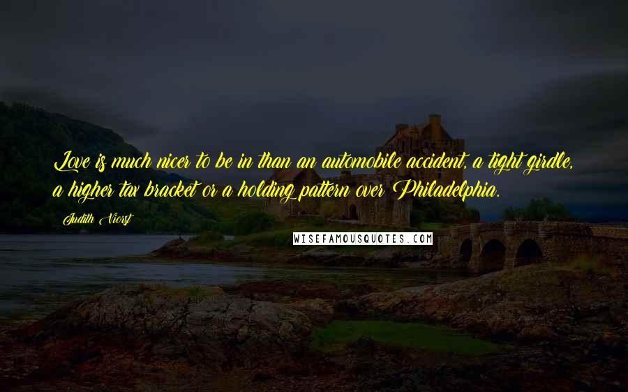 Judith Viorst Quotes: Love is much nicer to be in than an automobile accident, a tight girdle, a higher tax bracket or a holding pattern over Philadelphia.