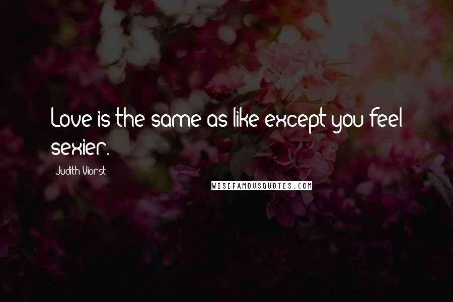 Judith Viorst Quotes: Love is the same as like except you feel sexier.