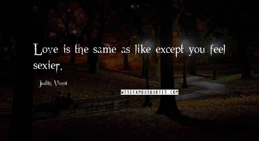 Judith Viorst Quotes: Love is the same as like except you feel sexier.