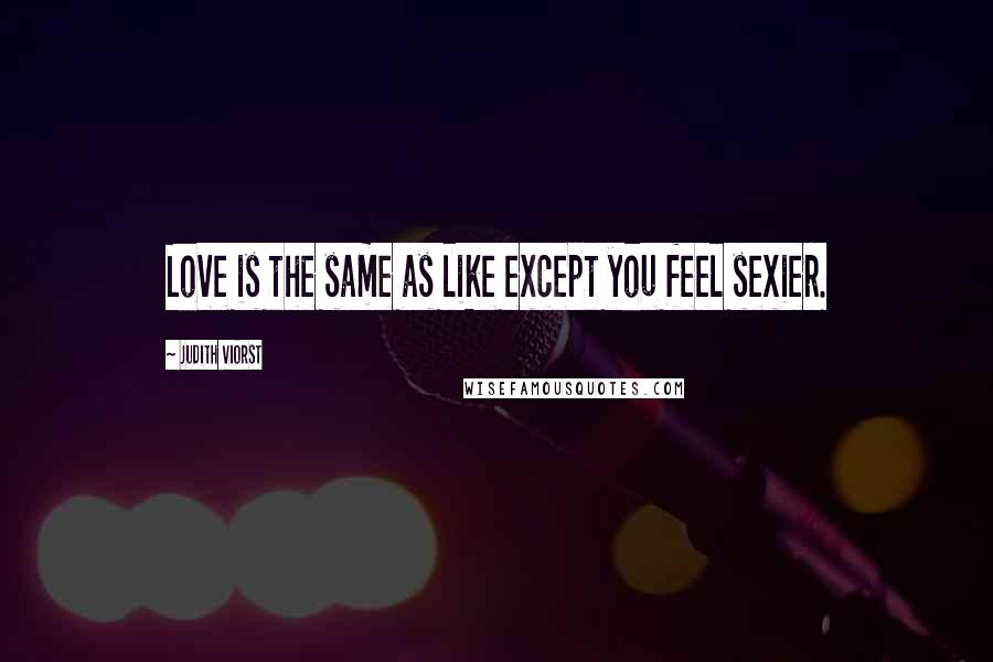 Judith Viorst Quotes: Love is the same as like except you feel sexier.