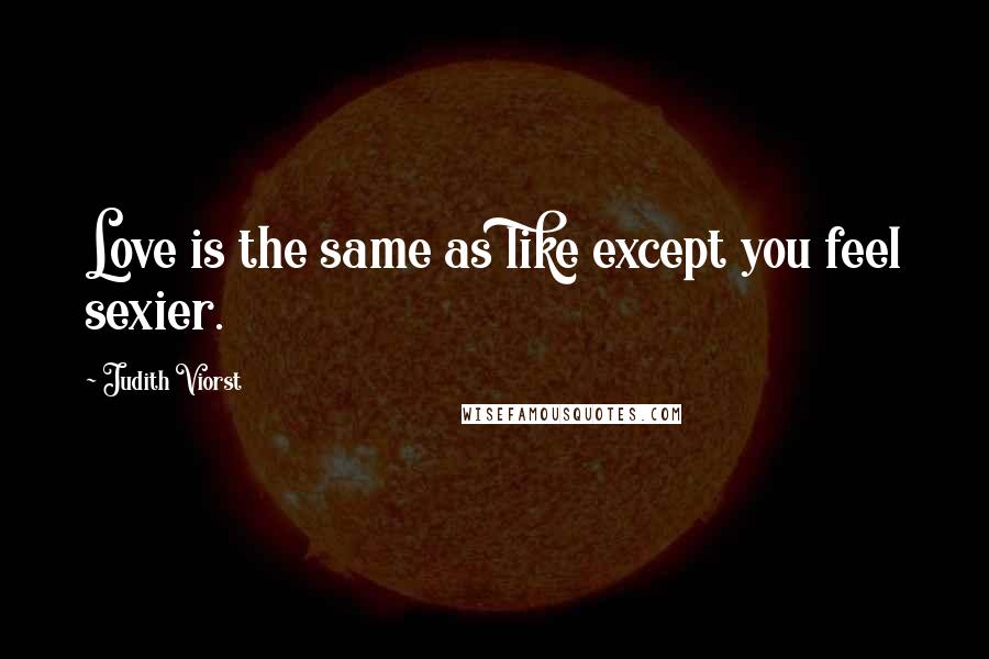 Judith Viorst Quotes: Love is the same as like except you feel sexier.