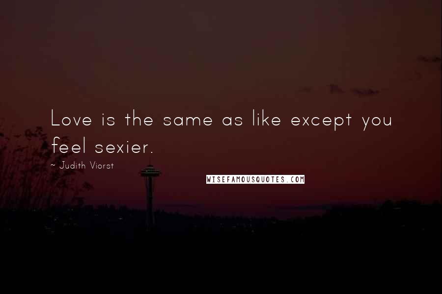 Judith Viorst Quotes: Love is the same as like except you feel sexier.