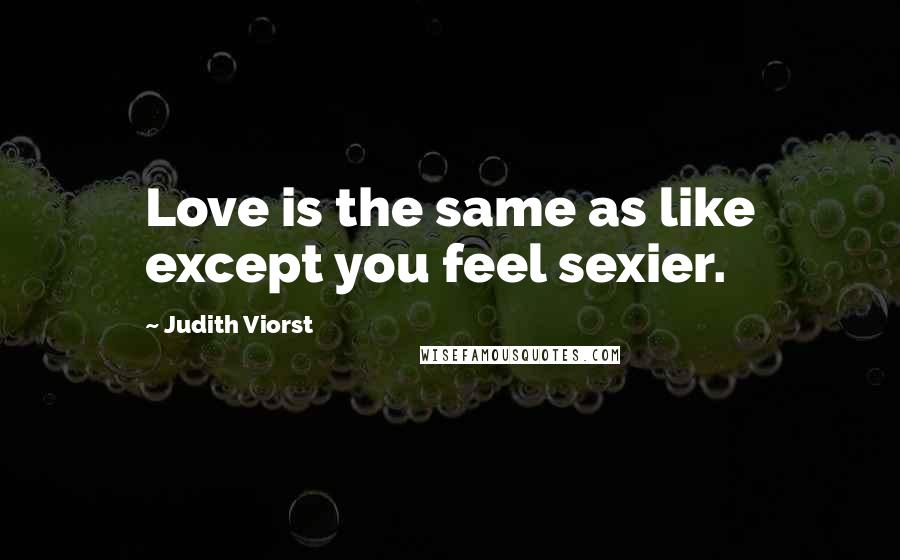Judith Viorst Quotes: Love is the same as like except you feel sexier.