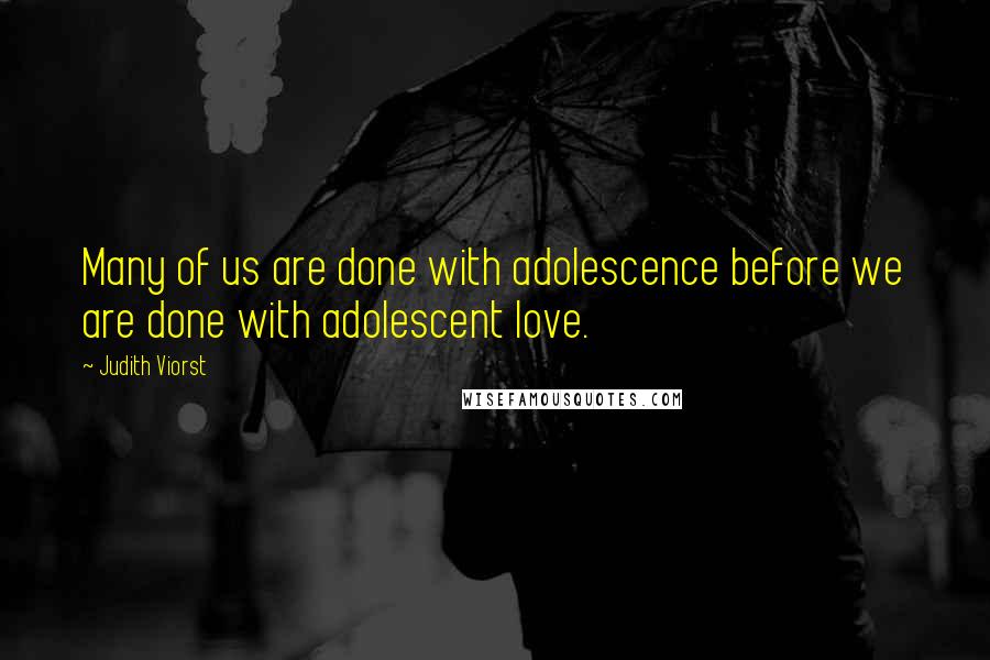 Judith Viorst Quotes: Many of us are done with adolescence before we are done with adolescent love.