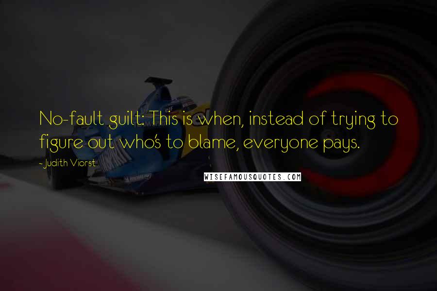 Judith Viorst Quotes: No-fault guilt: This is when, instead of trying to figure out who's to blame, everyone pays.