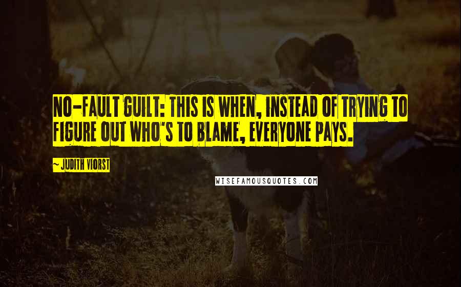 Judith Viorst Quotes: No-fault guilt: This is when, instead of trying to figure out who's to blame, everyone pays.