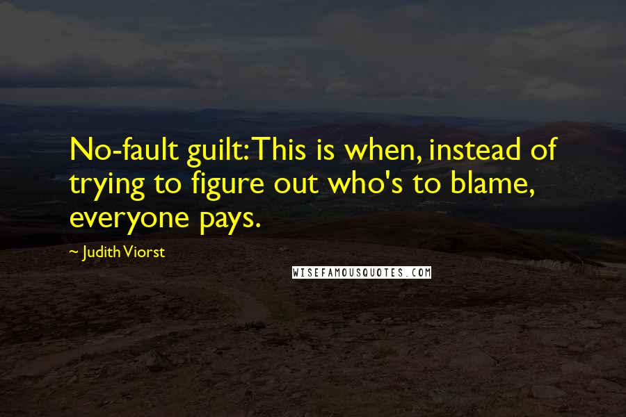 Judith Viorst Quotes: No-fault guilt: This is when, instead of trying to figure out who's to blame, everyone pays.
